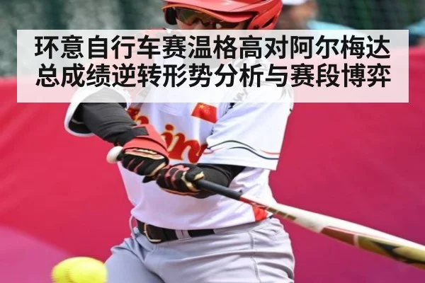 环意自行车赛温格高对阿尔梅达总成绩逆转形势分析与赛段博弈