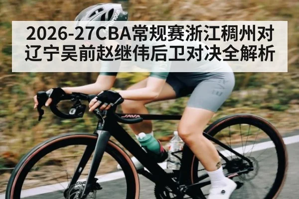 2026-27CBA常规赛浙江稠州对辽宁吴前赵继伟后卫对决全解析