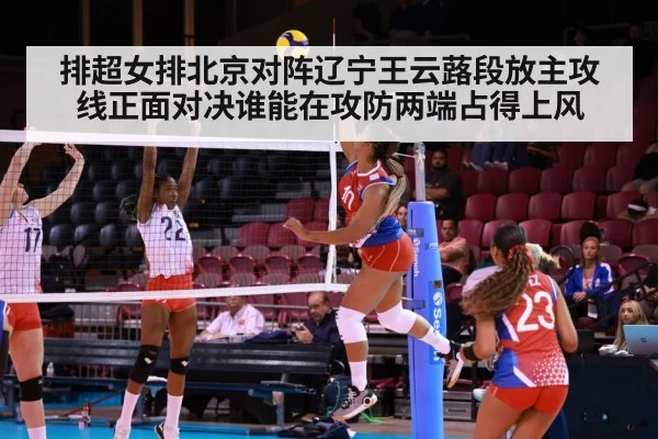 排超女排北京对阵辽宁王云蕗段放主攻线正面对决谁能在攻防两端占得上风